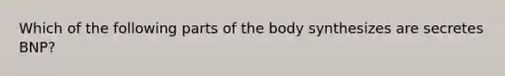 Which of the following parts of the body synthesizes are secretes BNP?