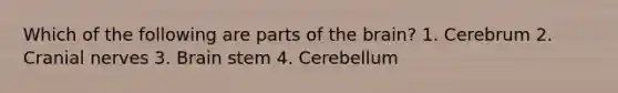 Which of the following are parts of the brain? 1. Cerebrum 2. Cranial nerves 3. Brain stem 4. Cerebellum