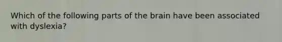 Which of the following parts of the brain have been associated with dyslexia?