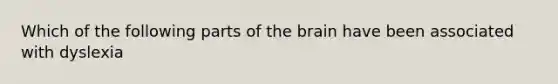 Which of the following parts of the brain have been associated with dyslexia