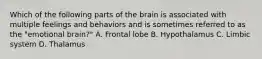 Which of the following parts of the brain is associated with multiple feelings and behaviors and is sometimes referred to as the "emotional brain?" A. Frontal lobe B. Hypothalamus C. Limbic system D. Thalamus