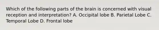 Which of the following parts of the brain is concerned with visual reception and interpretation? A. Occipital lobe B. Parietal Lobe C. Temporal Lobe D. Frontal lobe