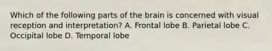 Which of the following parts of the brain is concerned with visual reception and interpretation? A. Frontal lobe B. Parietal lobe C. Occipital lobe D. Temporal lobe