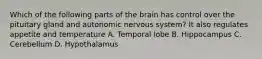 Which of the following parts of the brain has control over the pituitary gland and autonomic nervous system? It also regulates appetite and temperature A. Temporal lobe B. Hippocampus C. Cerebellum D. Hypothalamus