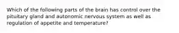 Which of the following parts of the brain has control over the pituitary gland and autonomic nervous system as well as regulation of appetite and temperature?