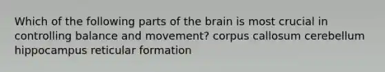 Which of the following parts of the brain is most crucial in controlling balance and movement? corpus callosum cerebellum hippocampus reticular formation