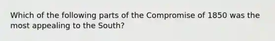 Which of the following parts of the Compromise of 1850 was the most appealing to the South?