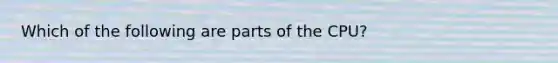 Which of the following are parts of the CPU?