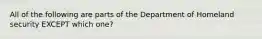 All of the following are parts of the Department of Homeland security EXCEPT which one?