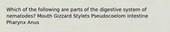 Which of the following are parts of the digestive system of nematodes? Mouth Gizzard Stylets Pseudocoelom Intestine Pharynx Anus