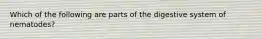 Which of the following are parts of the digestive system of nematodes?