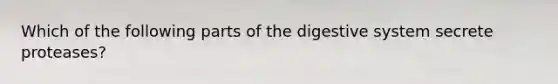 Which of the following parts of the digestive system secrete proteases?