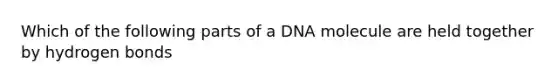 Which of the following parts of a DNA molecule are held together by hydrogen bonds