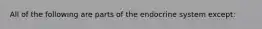 All of the following are parts of the endocrine system except: