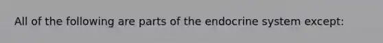 All of the following are parts of the endocrine system except: