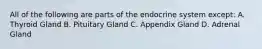 All of the following are parts of the endocrine system except: A. Thyroid Gland B. Pituitary Gland C. Appendix Gland D. Adrenal Gland