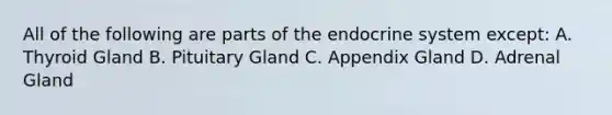 All of the following are parts of the endocrine system except: A. Thyroid Gland B. Pituitary Gland C. Appendix Gland D. Adrenal Gland