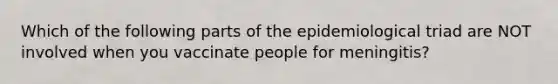 Which of the following parts of the epidemiological triad are NOT involved when you vaccinate people for meningitis?