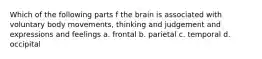 Which of the following parts f the brain is associated with voluntary body movements, thinking and judgement and expressions and feelings a. frontal b. parietal c. temporal d. occipital