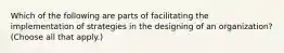 Which of the following are parts of facilitating the implementation of strategies in the designing of an organization? (Choose all that apply.)