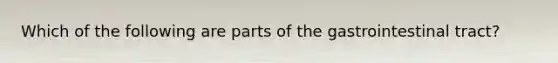 Which of the following are parts of the gastrointestinal tract?