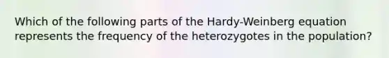 Which of the following parts of the Hardy-Weinberg equation represents the frequency of the heterozygotes in the population?