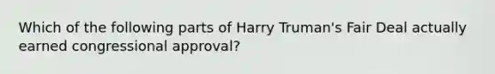 Which of the following parts of Harry Truman's Fair Deal actually earned congressional approval?