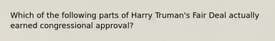 Which of the following parts of Harry Truman's Fair Deal actually earned congressional approval?