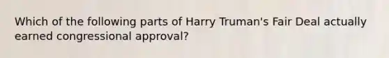 Which of the following parts of Harry Truman's Fair Deal actually earned congressional approval?