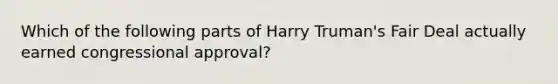 Which of the following parts of Harry Truman's Fair Deal actually earned congressional approval?