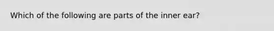 Which of the following are parts of the inner ear?