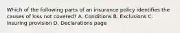 Which of the following parts of an insurance policy identifies the causes of loss not covered? A. Conditions B. Exclusions C. Insuring provision D. Declarations page