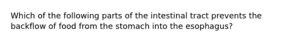 Which of the following parts of the intestinal tract prevents the backflow of food from the stomach into the esophagus?