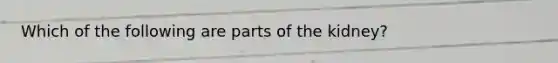 Which of the following are parts of the kidney?