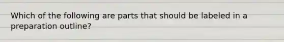 Which of the following are parts that should be labeled in a preparation outline?