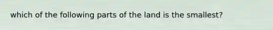 which of the following parts of the land is the smallest?