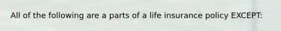 All of the following are a parts of a life insurance policy EXCEPT: