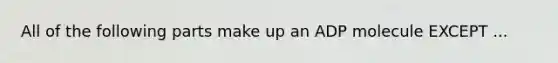 All of the following parts make up an ADP molecule EXCEPT ...