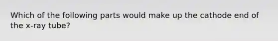 Which of the following parts would make up the cathode end of the x-ray tube?