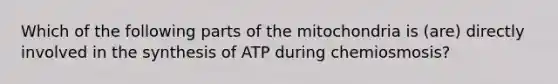 Which of the following parts of the mitochondria is (are) directly involved in the synthesis of ATP during chemiosmosis?