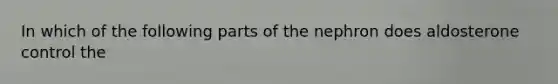 In which of the following parts of the nephron does aldosterone control the