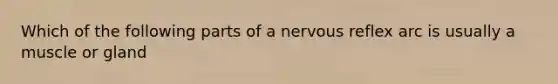 Which of the following parts of a nervous reflex arc is usually a muscle or gland