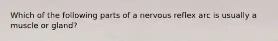 Which of the following parts of a nervous reflex arc is usually a muscle or gland?