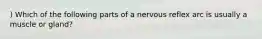 ) Which of the following parts of a nervous reflex arc is usually a muscle or gland?