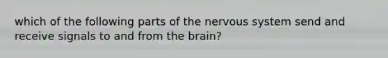 which of the following parts of the nervous system send and receive signals to and from the brain?