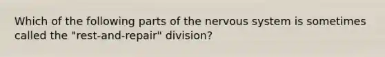 Which of the following parts of the nervous system is sometimes called the "rest-and-repair" division?