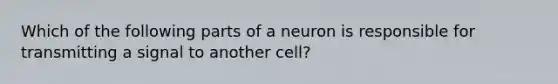 Which of the following parts of a neuron is responsible for transmitting a signal to another cell?