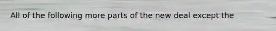 All of the following more parts of the new deal except the