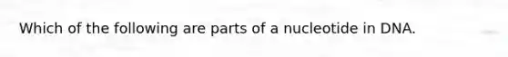 Which of the following are parts of a nucleotide in DNA.