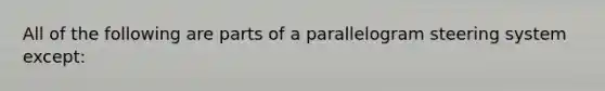 All of the following are parts of a parallelogram steering system except: